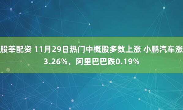 股莘配资 11月29日热门中概股多数上涨 小鹏汽车涨3.26%，阿里巴巴跌0.19%