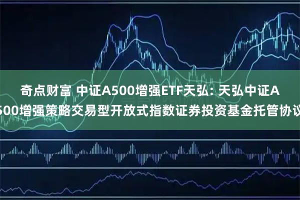 奇点财富 中证A500增强ETF天弘: 天弘中证A500增强策略交易型开放式指数证券投资基金托管协议