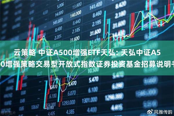 云策略 中证A500增强ETF天弘: 天弘中证A500增强策略交易型开放式指数证券投资基金招募说明书