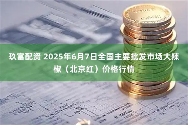 玖富配资 2025年6月7日全国主要批发市场大辣椒（北京红）价格行情