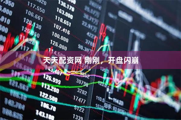 天天配资网 刚刚，开盘闪崩