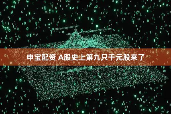 申宝配资 A股史上第九只千元股来了